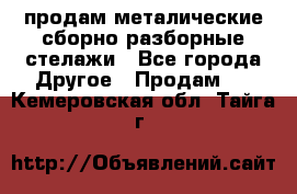 продам металические сборно-разборные стелажи - Все города Другое » Продам   . Кемеровская обл.,Тайга г.
